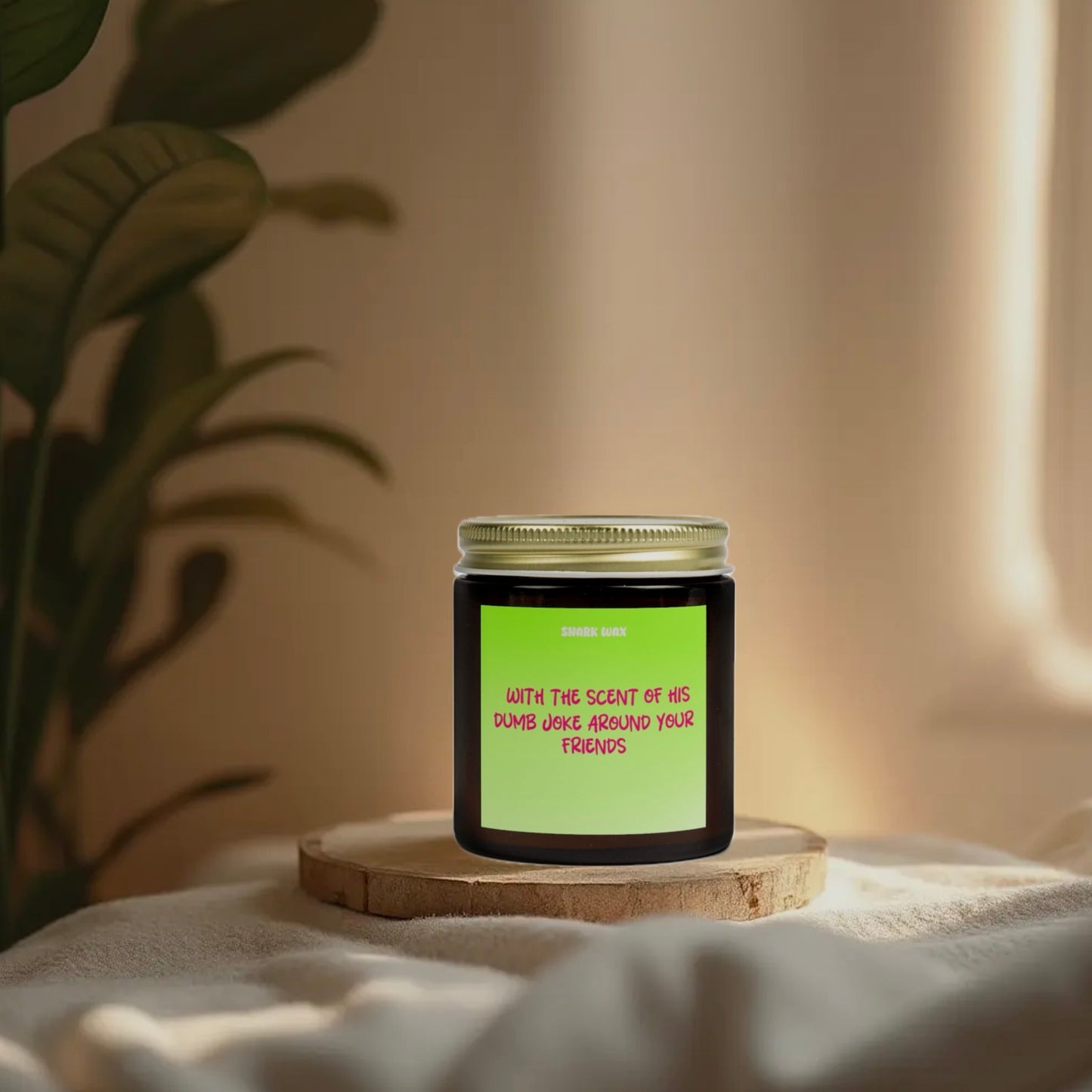 With the scent of his dumb joke around your friends